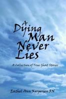 A DYING MAN NEVER LIES: A Collection of True Ghost Stories 1418466697 Book Cover