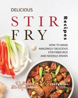 Delicious Stir Fry Recipes: How to Make Amazingly Delicious Stir-Fried Rice and Noodle Dishes B0C5Z38486 Book Cover