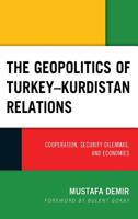 The Geopolitics of Turkey-Kurdistan Relations: Cooperation, Security Dilemmas, and Economies 1498571638 Book Cover