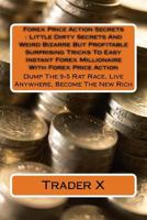 Forex Price Action Secrets: Little Dirty Secrets and Weird Bizarre But Profitable Surprising Tricks to Easy Instant Forex Millionaire with Forex Price Action: Dump the 9-5 Rat Race, Live Anywhere, Bec 1535591722 Book Cover