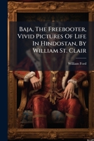 Baja, The Freebooter: Vivid Pictures Of Life In Hindostan 1247619559 Book Cover