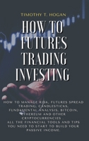 How to Futures Trading Investing: How to Manage Risk, FUTURES SPREAD TRADING, CANDLESTICKS, FUNDAMENTAL ANALYSIS, BITCOIN, ETHEREUM AND OTHER ... Need to Start to Build Your Passive Income. 1801798265 Book Cover