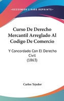 Curso De Derecho Mercantil Arreglado Al Codigo De Comercio: Y Concordado Con El Derecho Civil (1863) 1168134196 Book Cover