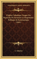 L'Eglise Catholique Vengee Du Reproche De Favoriser Le Despotisme Politique Et Ecclesiastique (1841) 1166782980 Book Cover