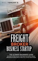 Freight Broker Business Startup: The Ultimate Beginners Guide on How to Start and Scale Your Own Successful Freight Brokerage Business With a Practical Step-by-Step System 1802737979 Book Cover