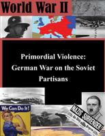 Primordial Violence: German War on the Soviet Partisans 1500149683 Book Cover