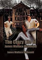 The Crazy Life of James Wallace McDonald 1462859887 Book Cover