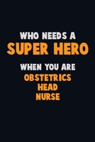Who Need A SUPER HERO, When You Are Obstetrics head nurse: 6X9 Career Pride 120 pages Writing Notebooks 1712626647 Book Cover