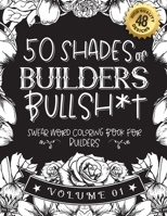 50 Shades of builders Bullsh*t: Swear Word Coloring Book For builders: Funny gag gift for builders w/ humorous cusses & snarky sayings builders want t B08STPRL3V Book Cover