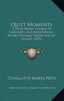 Quiet Moments - A Four Weeks' Course Of Thoughts And Meditations - Before Evening Prayer And At Sunset 1437056466 Book Cover