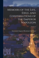 Memoirs of the Life, Exile, and Conversations of the Emperor Napoleon; Volume 4 1017882304 Book Cover