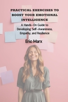 Practical Exercises to Boost Your Emotional Intelligence: A Hands-On Guide to Developing Self-Awareness, Empathy, and Resilience B0F43TK8K1 Book Cover