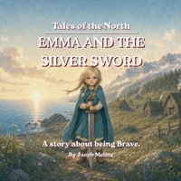 Emma and the Silver Sword: A Story About Being Brave (Tales of the North: Norse Adventures with Heart — brave stories that teach kids courage, kindness, and good character.) B0HC4DJKTD Book Cover