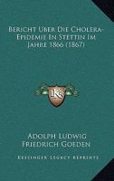 Bericht �ber Die Cholera-Epidemie in Stettin Im Jahre 1866 (Classic Reprint) 1160323380 Book Cover