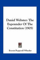 Daniel Webster: the Expounder of the Constitution 124006165X Book Cover