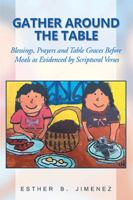 Gather Around The Table: Blessings, Prayers and Table Graces Before Meals as Evidenced by Scriptural Verses 1984529528 Book Cover