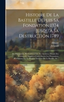 Histoire De La Bastille Depuis Sa Fondation 1374 Jusqu'à Sa Destruction 1789: Ses Prisonniers, Ses Gouverneurs, Ses Archives; Détails Des Tortures Et ... De La Bastille; Av... 1020335734 Book Cover