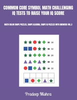 COMMON CORE SYMBOL MATH CHALLENGING IQ TESTS TO RAISE YOUR IQ SCORE: MATH COLOR SHAPE PUZZLES, SHAPE ALGEBRA, SHAPE IQ PUZZLES WITH ANSWERS VOL.3 B0CV3SNRBN Book Cover