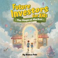 Future Investors for Kids: The Magical Market B0G5HGNX2K Book Cover