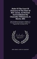 Rules of the Court of Chancery of the State of New Jersey, as Revised and Established by Chancellor Williamson, in March, 1853: With Precedents of Practice in Relation to the Sale of Lands of Infants, 1278481613 Book Cover