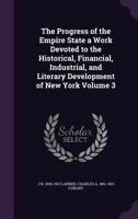 The Progress of the Empire State a Work Devoted to the Historical, Financial, Industrial, and Literary Development of New York Volume 3 1347380477 Book Cover