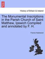 The Monumental Inscriptions in the Parish Church of Saint Matthew, Ipswich Compiled and annotated by F. H. 124132395X Book Cover