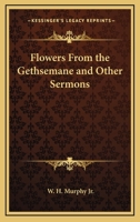 Flowers From the Gethsemane and Other Sermons 1417989726 Book Cover