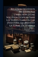 Relation Des Effets Produits Par L'injection D'une Solution D'opium Dans Les Veines, Dans Un Cas D'hystérie Qui Prenoit La Forme De Tétanus: Précédé ... Sur L'action Des Poisons... 1278883738 Book Cover