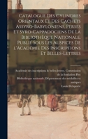 Catalogue des cylindres orientaux et des cachets assyro-babyloniens, perses et syro-cappadociens de la Biblioth�que Nationale 1018589813 Book Cover