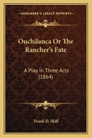 Ouchilanca Or The Rancher's Fate: A Play In Three Acts 1120666341 Book Cover