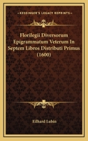 Florilegii Diversorum Epigrammatum Veterum In Septem Libros Distributi Primus (1600) 1166050289 Book Cover