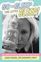 Go to Sleep You Little Bleep!: Sleep Saving Strategies for Parents Whose Babies Sleep Like Crap 0648005909 Book Cover