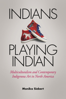 Indians Playing Indian: Multiculturalism and Contemporary Indigenous Art in North America 0817360670 Book Cover