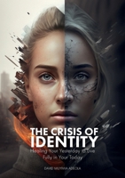 The Crisis of Identity: Healing Your Yesterday to Live Fully in Your Today 1919439102 Book Cover