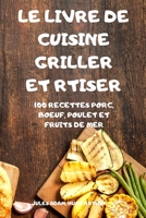 Le Livre de Cuisine Griller Et Rtiser: 100 Recettes Porc, Boeuf, Poulet Et Fruits de Mer 1803502983 Book Cover