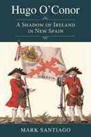 Hugo O'Conor: A Shadow of Ireland in New Spain (Elma Dill Russell Spencer Series in the West and Southwest) 1648433448 Book Cover