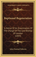 Baptismal Regeneration, a Notice of a an Examination of the Charge of the Lord Bishop of London ... 0353877050 Book Cover