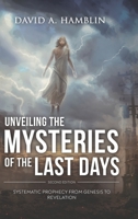 Unveiling the Mysteries of the Last Days: Systematic Prophecy from Genesis to Revelation 1967804257 Book Cover