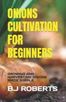 ONIONS CULTIVATION FOR BEGINNERS: GROWING AND HARVESTING ONIONS MADE SIMPLE B0C5GLWS66 Book Cover