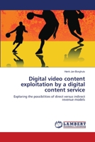 Digital video content exploitation by a digital content service: Exploring the possibilities of direct versus indirect revenue models 3659108251 Book Cover