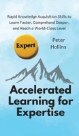 Accelerated Learning for Expertise: Rapid Knowledge Acquisition Skills to Learn Faster, Comprehend Deeper, and Reach a World-Class Level 1647430100 Book Cover