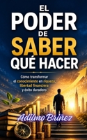 EL PODER DE SABER QUÉ HACER: Cómo transformar el conocimiento en riqueza, libertad financiera y éxito duradero (Spanish Edition) B0H627G5WS Book Cover