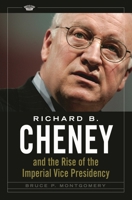 Richard B. Cheney and the Rise of the Imperial Vice Presidency 1440836353 Book Cover