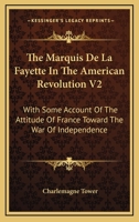 The Marquis De La Fayette In The American Revolution V2: With Some Account Of The Attitude Of France Toward The War Of Independence 1162985062 Book Cover