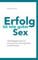 Erfolg ist wie guter Sex: 130 Erfolgsformeln für Unternehmer, Führungskräfte und Mitarbeiter 3739226692 Book Cover