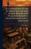 Illustrations of the Scenery On the Line of the Whitby and Pickering Railway. From Drawings by G. Dodgson 1023779951 Book Cover