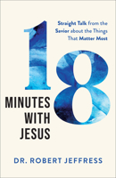 18 Minutes with Jesus: Straight Talk from the Savior about the Things That Matter Most 1540906647 Book Cover