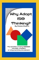 Why Adopt ISO Thinking?: The Benefits of Being ISO9001 Certified, Compliant or Only Practicing One Element 1737931095 Book Cover