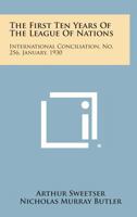 The First Ten Years of the League of Nations: International Conciliation, No. 256, January, 1930 1258724723 Book Cover