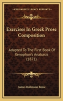 Exercises in Greek Prose Composition: Adapted to the First Book of Xenophon's Anabasis 101508687X Book Cover